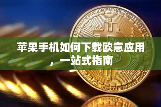 苹果手机如何下载欧意应用，一站式指南