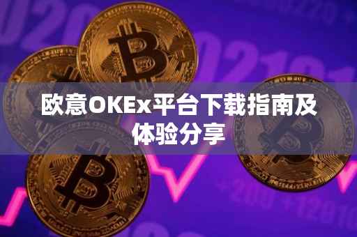 欧意OKEx平台下载指南及体验分享