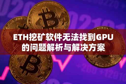 ETH挖矿软件无法找到GPU的问题解析与解决方案