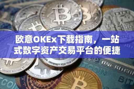 欧意OKEx下载指南，一站式数字资产交易平台的便捷获取方式