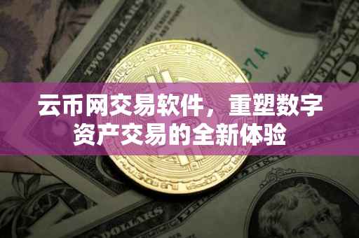 云币网交易软件，重塑数字资产交易的全新体验
