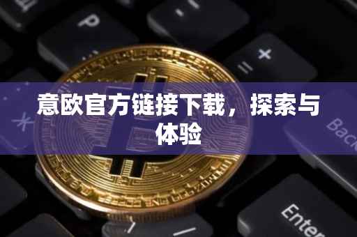 意欧官方链接下载，探索与体验