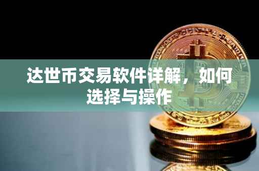 达世币交易软件详解，如何选择与操作