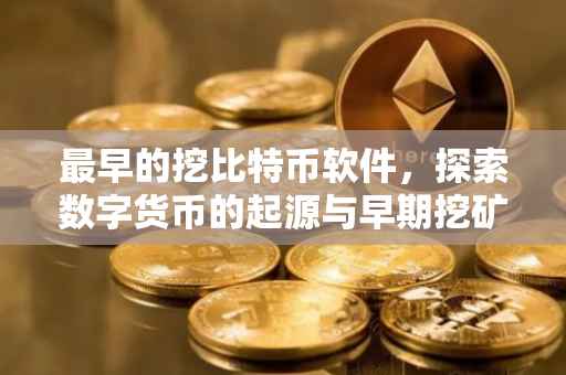 最早的挖比特币软件，探索数字货币的起源与早期挖矿技术