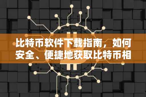 比特币软件下载指南，如何安全、便捷地获取比特币相关应用