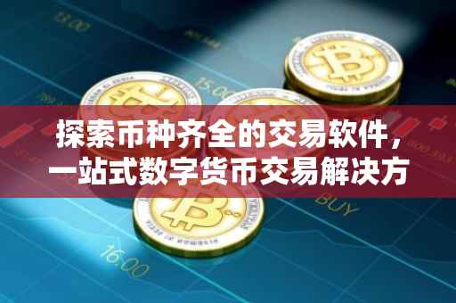 探索币种齐全的交易软件，一站式数字货币交易解决方案