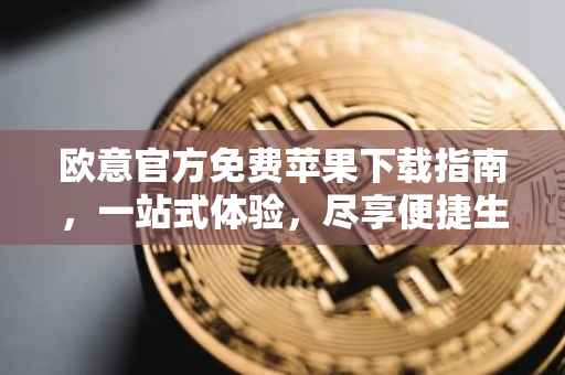 欧意官方免费苹果下载指南，一站式体验，尽享便捷生活