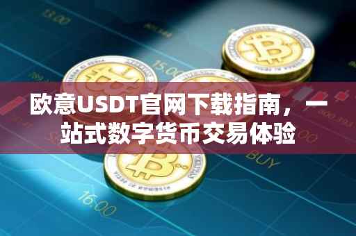 欧意USDT官网下载指南，一站式数字货币交易体验