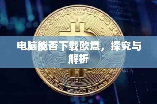 电脑能否下载欧意，探究与解析