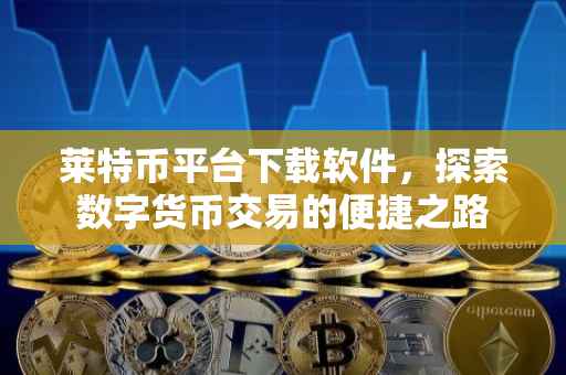 莱特币平台下载软件，探索数字货币交易的便捷之路