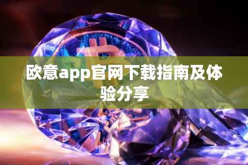 欧意app官网下载指南及体验分享