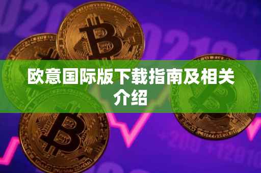 欧意国际版下载指南及相关介绍