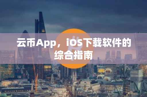 云币App，iOS下载软件的综合指南