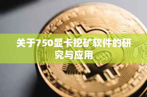 关于750显卡挖矿软件的研究与应用
