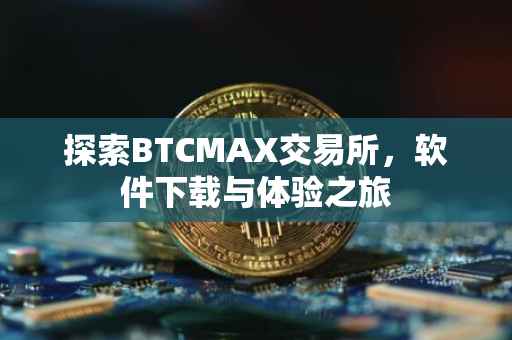 探索BTCMAX交易所，软件下载与体验之旅
