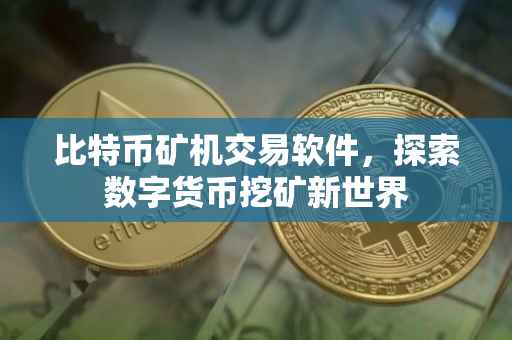比特币矿机交易软件，探索数字货币挖矿新世界