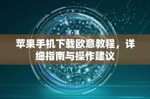 苹果手机下载欧意教程，详细指南与操作建议