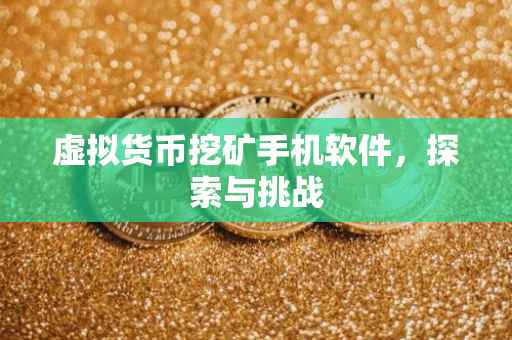 虚拟货币挖矿手机软件，探索与挑战