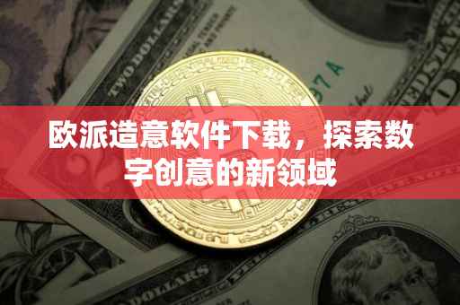 欧派造意软件下载，探索数字创意的新领域