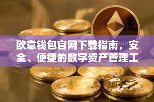 欧意钱包官网下载指南，安全、便捷的数字资产管理工具