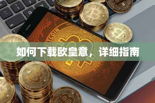 如何下载欧皇意，详细指南