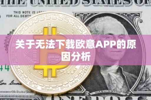 关于无法下载欧意APP的原因分析