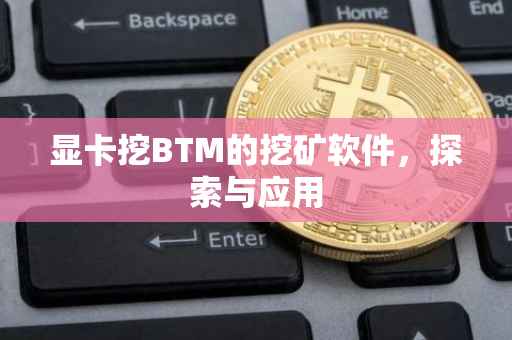 显卡挖BTM的挖矿软件，探索与应用