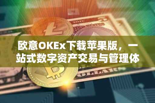 欧意OKEx下载苹果版，一站式数字资产交易与管理体验