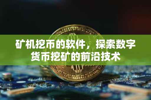 矿机挖币的软件，探索数字货币挖矿的前沿技术