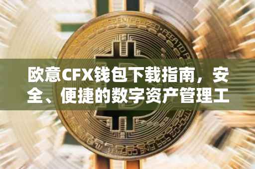 欧意CFX钱包下载指南，安全、便捷的数字资产管理工具