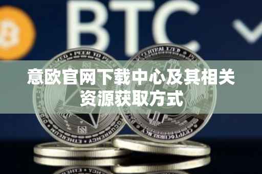 意欧官网下载中心及其相关资源获取方式