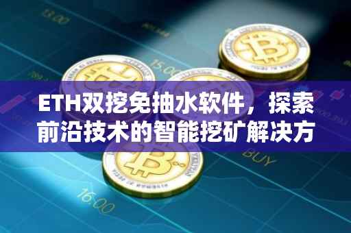 ETH双挖免抽水软件，探索前沿技术的智能挖矿解决方案