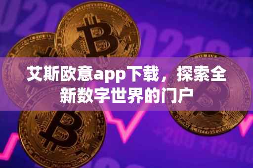 艾斯欧意app下载，探索全新数字世界的门户