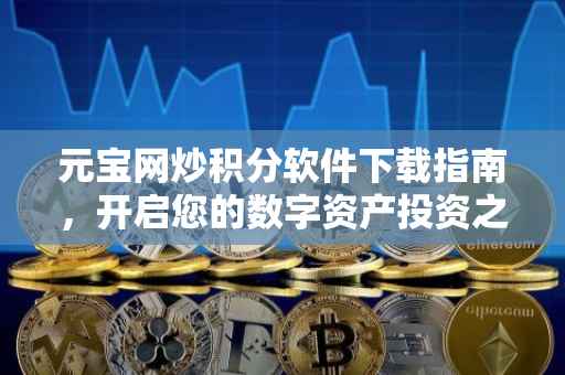 元宝网炒积分软件下载指南，开启您的数字资产投资之旅
