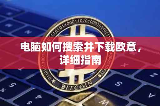 电脑如何搜索并下载欧意，详细指南