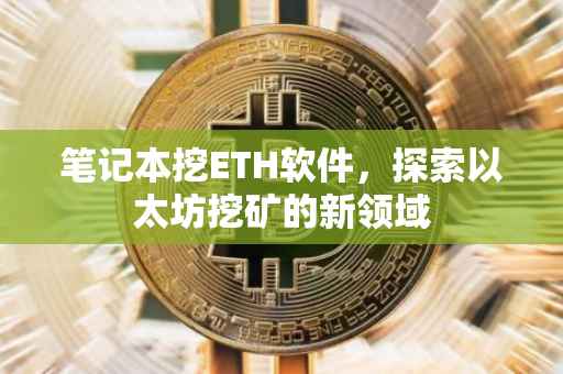笔记本挖ETH软件，探索以太坊挖矿的新领域