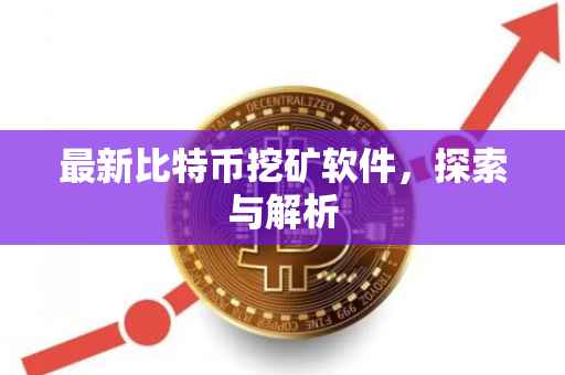 最新比特币挖矿软件，探索与解析