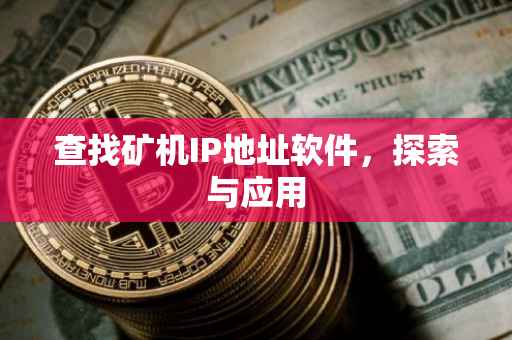 查找矿机IP地址软件，探索与应用