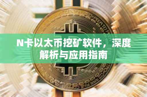N卡以太币挖矿软件，深度解析与应用指南