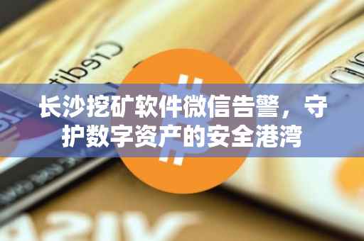 长沙挖矿软件微信告警，守护数字资产的安全港湾