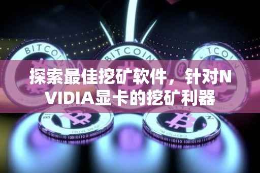 探索最佳挖矿软件，针对NVIDIA显卡的挖矿利器