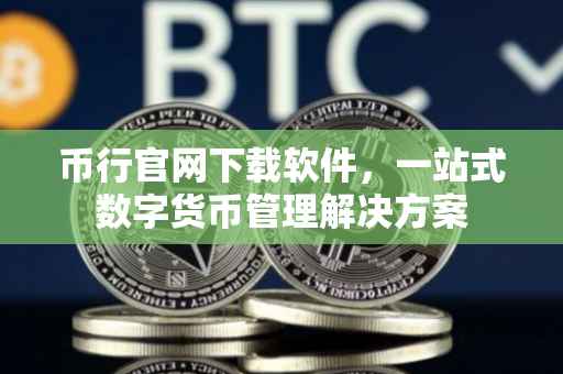 币行官网下载软件，一站式数字货币管理解决方案