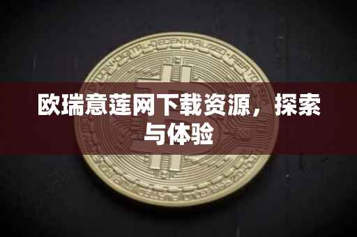 欧瑞意莲网下载资源，探索与体验