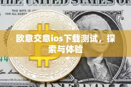 欧意交意ios下载测试，探索与体验