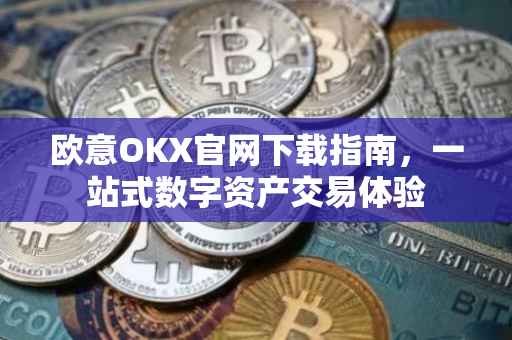 欧意OKX官网下载指南，一站式数字资产交易体验
