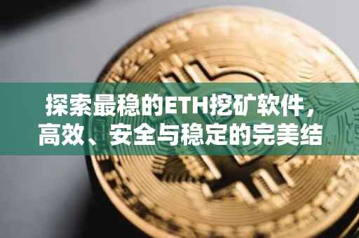 探索最稳的ETH挖矿软件，高效、安全与稳定的完美结合