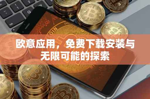 欧意应用，免费下载安装与无限可能的探索
