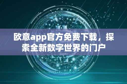 欧意app官方免费下载，探索全新数字世界的门户