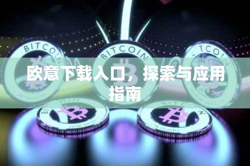 欧意下载入口，探索与应用指南