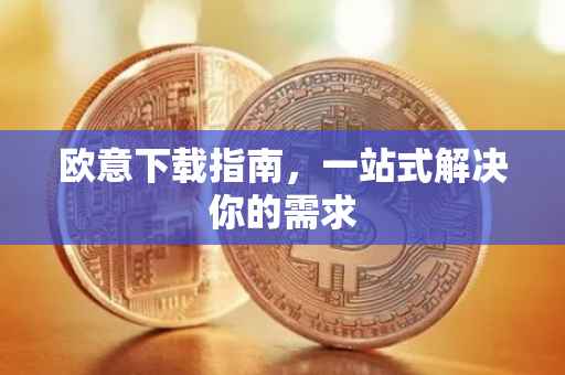欧意下载指南，一站式解决你的需求